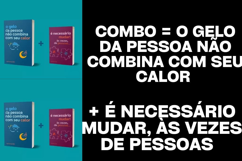 Combo = O gelo da pessoa não combina com seu calor + É necessário mudar, às vezes, de pessoas + BRINDE
